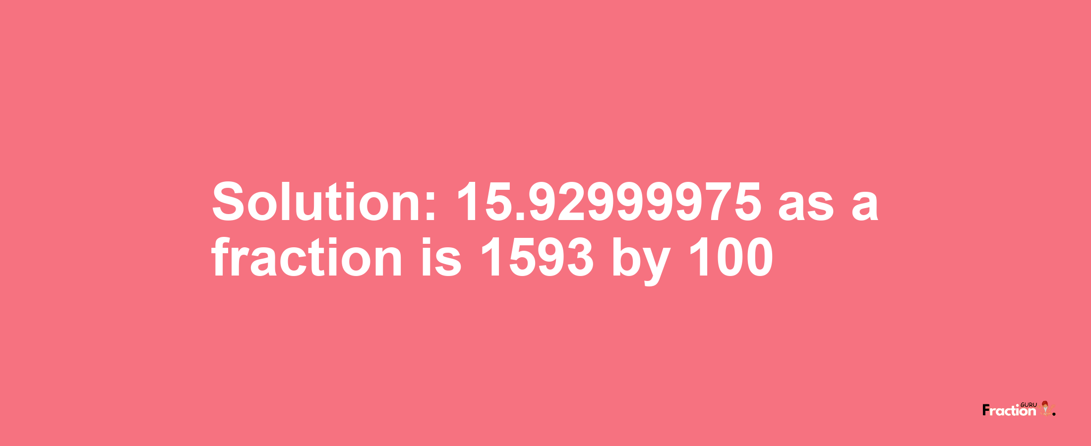 Solution:15.92999975 as a fraction is 1593/100